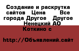 Создание и раскрутка сайтов › Цена ­ 1 - Все города Другое » Другое   . Ненецкий АО,Коткино с.